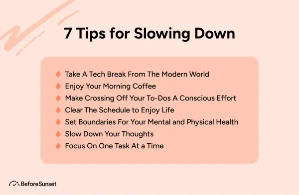 7 tips for slowing down: tech breaks, mindful coffee, conscious to-dos, clear schedules, health boundaries, slowing thoughts, and single-tasking.